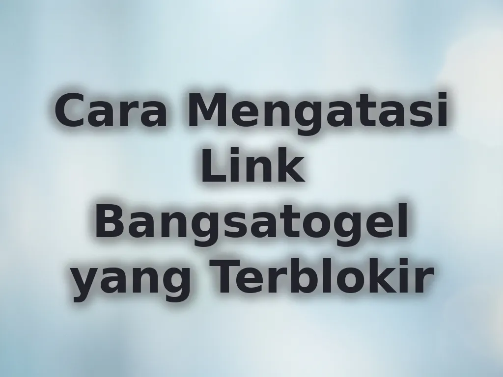 Cara Mengatasi Link Bangsatogel yang Terblokir