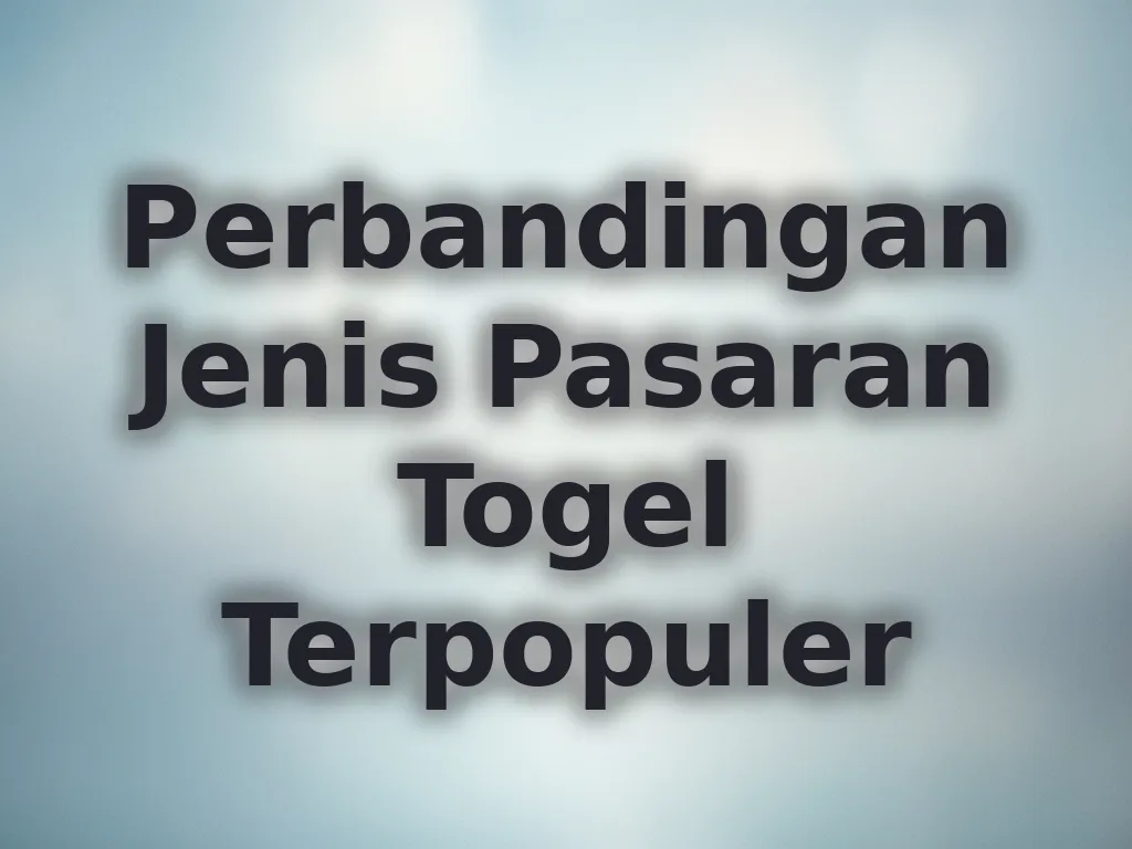 Perbandingan Jenis Pasaran Togel Terpopuler