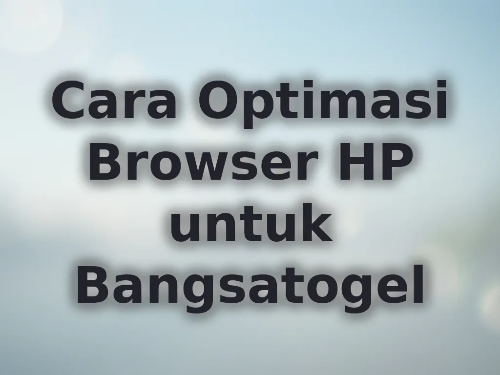 Cara Optimasi Browser HP untuk Bangsatogel