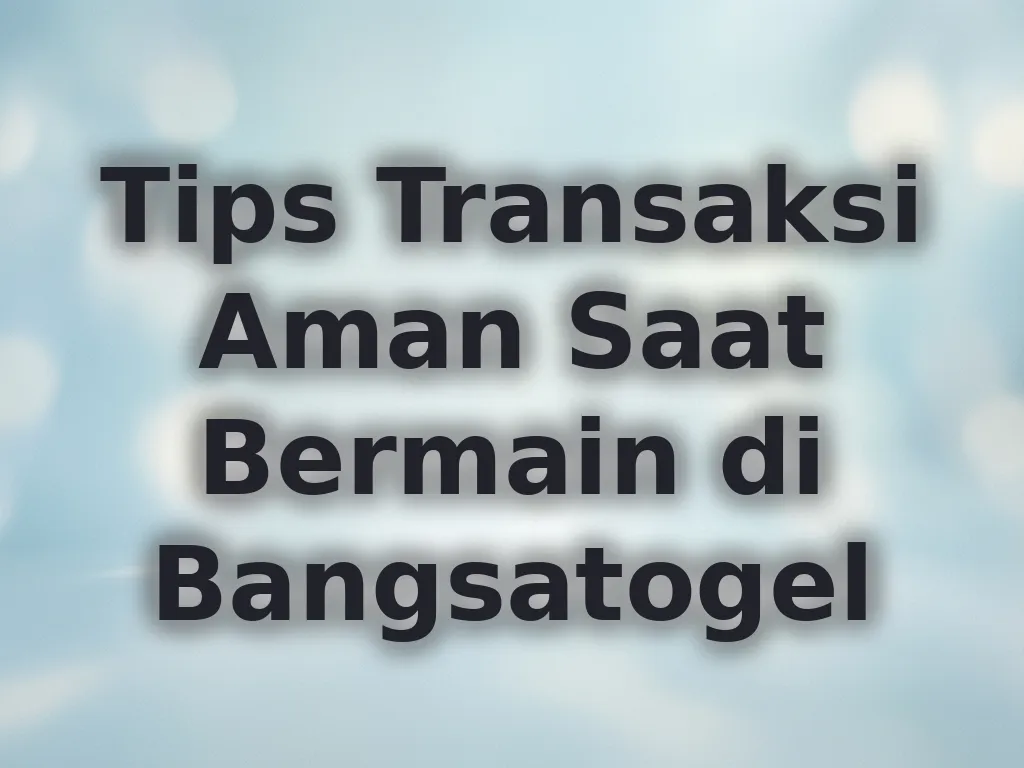 Tips Transaksi Aman Saat Bermain di Bangsatogel